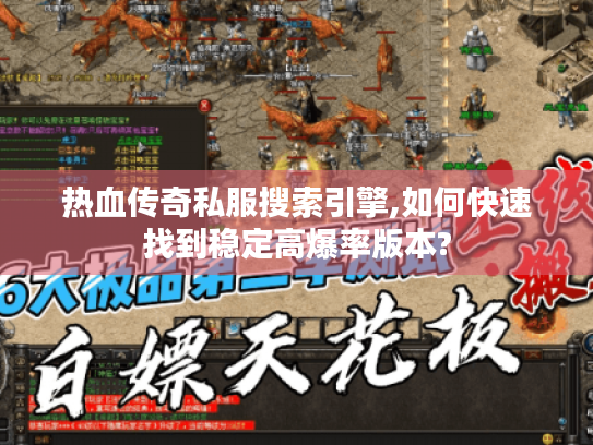 热血传奇私服搜索引擎,如何快速找到稳定高爆率版本?