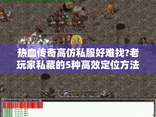 热血传奇高仿私服好难找?老玩家私藏的5种高效定位方法 热血传奇高仿私服好难找?老玩家私藏的5种高效定位方法