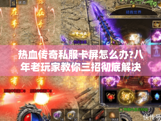 热血传奇私服卡屏怎么办?八年老玩家教你三招彻底解决 热血传奇私服卡屏怎么办?八年老玩家教你三招彻底解决