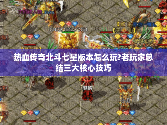 热血传奇北斗七星版本怎么玩?老玩家总结三大核心技巧