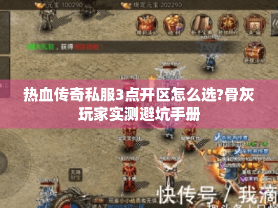 热血传奇私服3点开区怎么选?骨灰玩家实测避坑手册 热血传奇私服3点开区怎么选?骨灰玩家实测避坑手册