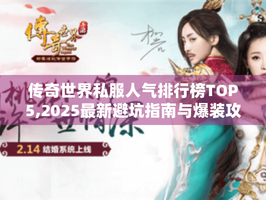 传奇世界私服人气排行榜TOP5,2025最新避坑指南与爆装攻略 传奇世界私服人气排行榜TOP5,2025最新避坑指南与爆装攻略