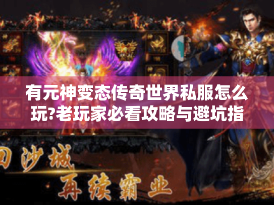 有元神变态传奇世界私服怎么玩?老玩家必看攻略与避坑指南
