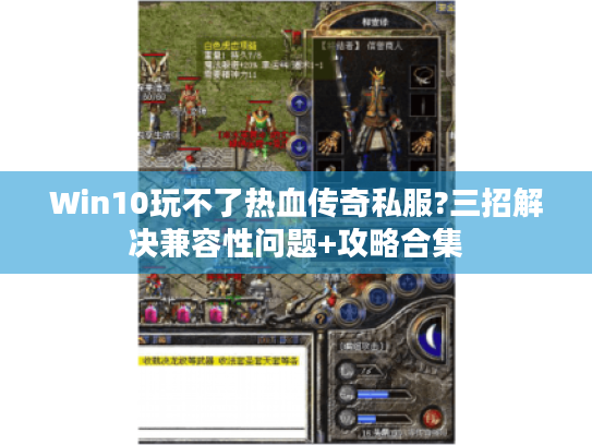Win10玩不了热血传奇私服?三招解决兼容性问题+攻略合集