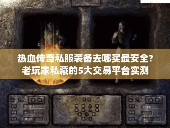 热血传奇私服装备去哪买最安全?老玩家私藏的5大交易平台实测 热血传奇私服装备去哪买最安全?老玩家私藏的5大交易平台实测