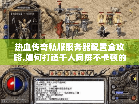 热血传奇私服服务器配置全攻略,如何打造千人同屏不卡顿的经典战场? 热血传奇私服服务器配置全攻略,如何打造千人同屏不卡顿的经典战场?