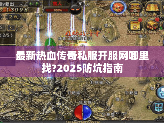 最新热血传奇私服开服网哪里找?2025防坑指南 最新热血传奇私服开服网哪里找?2025防坑指南
