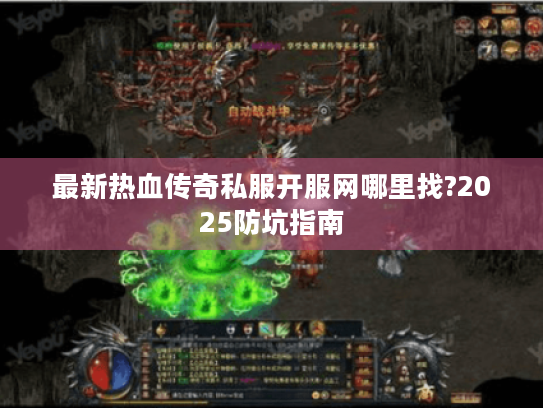 最新热血传奇私服开服网哪里找?2025防坑指南 最新热血传奇私服开服网哪里找?2025防坑指南