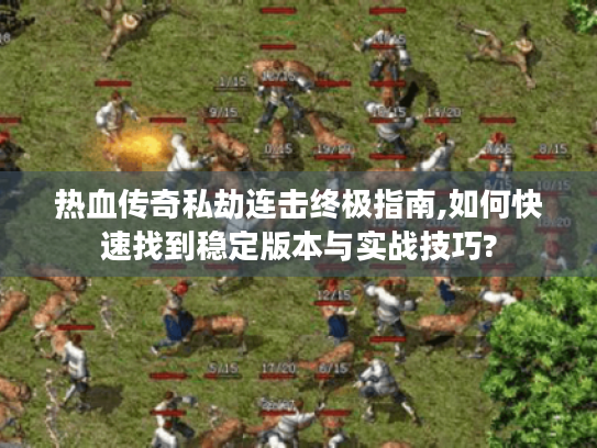 热血传奇私劫连击终极指南,如何快速找到稳定版本与实战技巧? 热血传奇私劫连击终极指南,如何快速找到稳定版本与实战技巧?