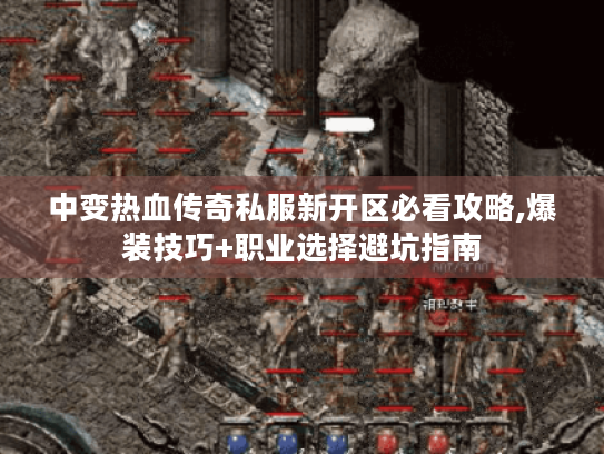 中变热血传奇私服新开区必看攻略,爆装技巧+职业选择避坑指南