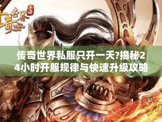 传奇世界私服只开一天?揭秘24小时开服规律与快速升级攻略 传奇世界私服只开一天?揭秘24小时开服规律与快速升级攻略