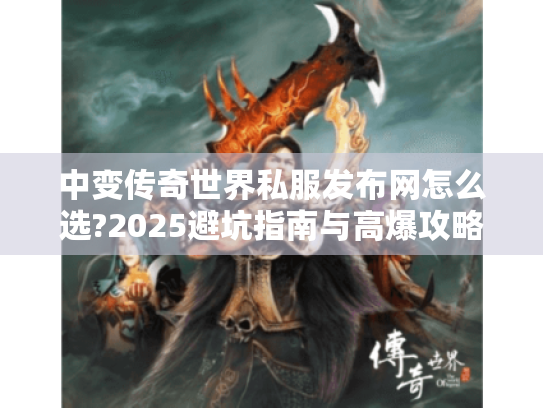 中变传奇世界私服发布网怎么选?2025避坑指南与高爆攻略