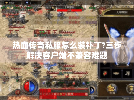 热血传奇私服怎么装补丁?三步解决客户端不兼容难题 热血传奇私服怎么装补丁?三步解决客户端不兼容难题