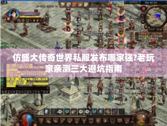 仿盛大传奇世界私服发布哪家强?老玩家亲测三大避坑指南