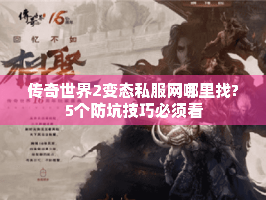传奇世界2变态私服网哪里找?5个防坑技巧必须看