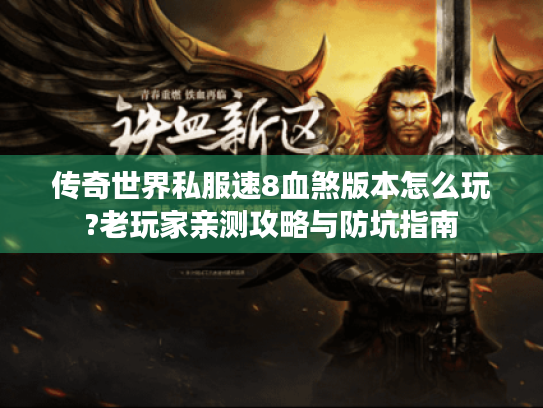 传奇世界私服速8血煞版本怎么玩?老玩家亲测攻略与防坑指南