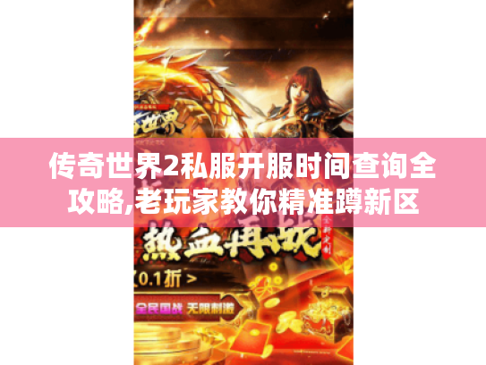 传奇世界2私服开服时间查询全攻略,老玩家教你精准蹲新区