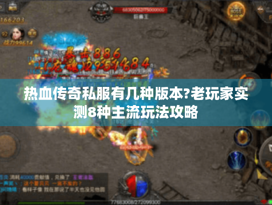 热血传奇私服有几种版本?老玩家实测8种主流玩法攻略