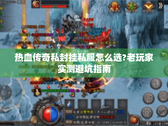 热血传奇私封挂私服怎么选?老玩家实测避坑指南