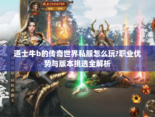 道士牛b的传奇世界私服怎么玩?职业优势与版本挑选全解析 道士牛b的传奇世界私服怎么玩?职业优势与版本挑选全解析