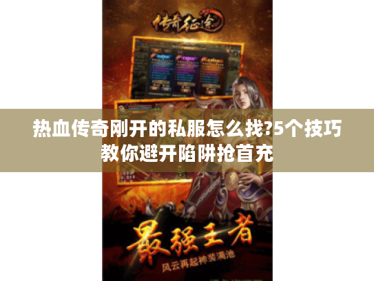 热血传奇刚开的私服怎么找?5个技巧教你避开陷阱抢首充 热血传奇刚开的私服怎么找?5个技巧教你避开陷阱抢首充