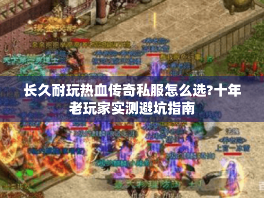 长久耐玩热血传奇私服怎么选?十年老玩家实测避坑指南 长久耐玩热血传奇私服怎么选?十年老玩家实测避坑指南