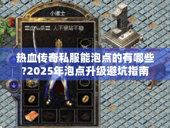 热血传奇私服能泡点的有哪些?2025年泡点升级避坑指南 热血传奇私服能泡点的有哪些?2025年泡点升级避坑指南
