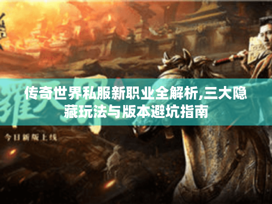 传奇世界私服新职业全解析,三大隐藏玩法与版本避坑指南 传奇世界私服新职业全解析,三大隐藏玩法与版本避坑指南