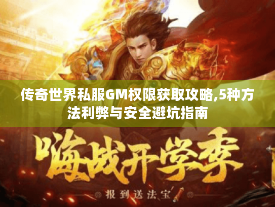 传奇世界私服GM权限获取攻略,5种方法利弊与安全避坑指南