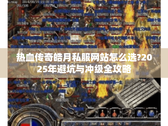 热血传奇皓月私服网站怎么选?2025年避坑与冲级全攻略