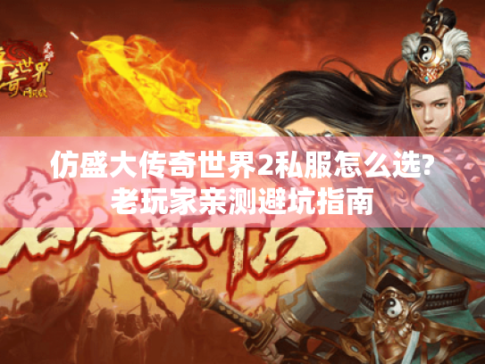 仿盛大传奇世界2私服怎么选?老玩家亲测避坑指南