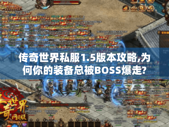 传奇世界私服1.5版本攻略,为何你的装备总被BOSS爆走? 传奇世界私服1.5版本攻略,为何你的装备总被BOSS爆走?