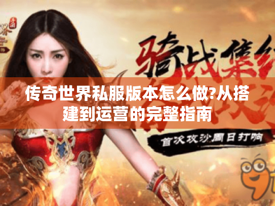 传奇世界私服版本怎么做?从搭建到运营的完整指南