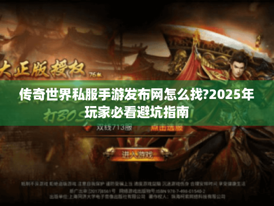 传奇世界私服手游发布网怎么找?2025年玩家必看避坑指南