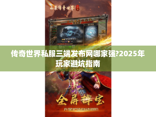 传奇世界私服三端发布网哪家强?2025年玩家避坑指南