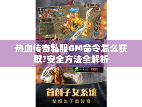 热血传奇私服GM命令怎么获取?安全方法全解析