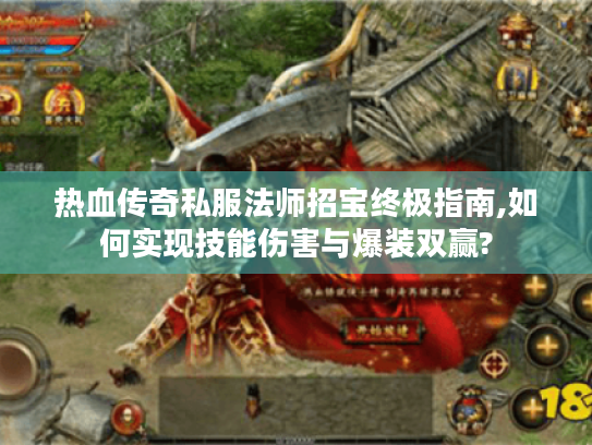 热血传奇私服法师招宝终极指南,如何实现技能伤害与爆装双赢? 热血传奇私服法师招宝终极指南,如何实现技能伤害与爆装双赢?