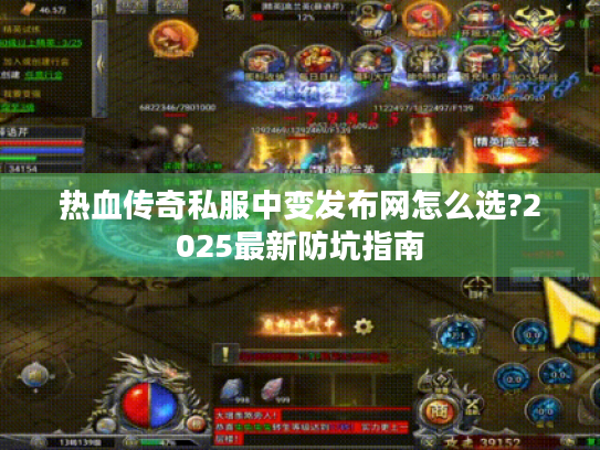 热血传奇私服中变发布网怎么选?2025最新防坑指南