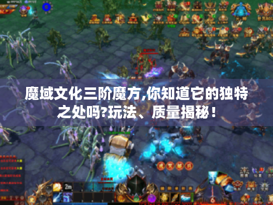 魔域文化三阶魔方,你知道它的独特之处吗?玩法、质量揭秘! 魔域文化三阶魔方,你知道它的独特之处吗?玩法、质量揭秘!