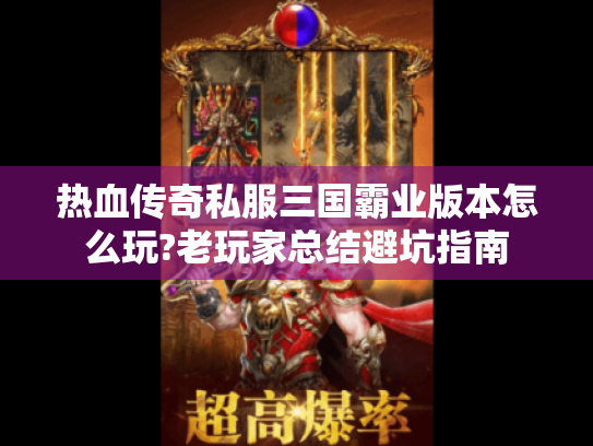 热血传奇私服三国霸业版本怎么玩?老玩家总结避坑指南
