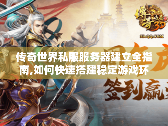 传奇世界私服服务器建立全指南,如何快速搭建稳定游戏环境 传奇世界私服服务器建立全指南,如何快速搭建稳定游戏环境