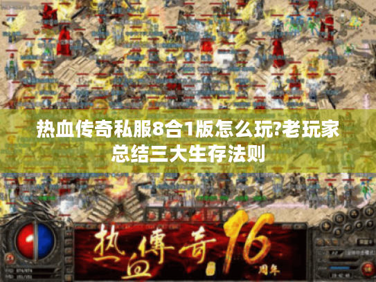 热血传奇私服8合1版怎么玩?老玩家总结三大生存法则