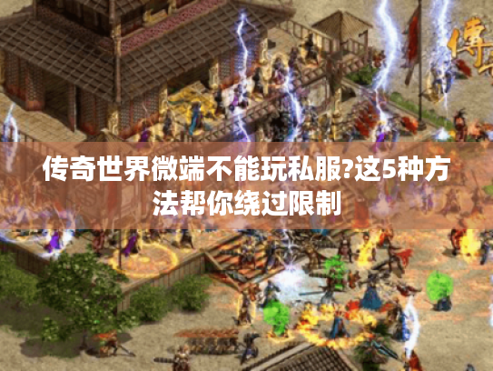 传奇世界微端不能玩私服?这5种方法帮你绕过限制 传奇世界微端不能玩私服?这5种方法帮你绕过限制