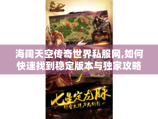 海阔天空传奇世界私服网,如何快速找到稳定版本与独家攻略? 海阔天空传奇世界私服网,如何快速找到稳定版本与独家攻略?