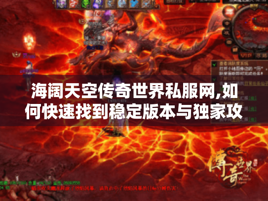海阔天空传奇世界私服网,如何快速找到稳定版本与独家攻略? 海阔天空传奇世界私服网,如何快速找到稳定版本与独家攻略?