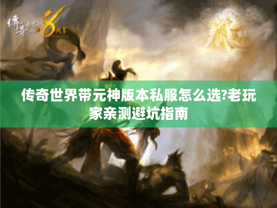 传奇世界带元神版本私服怎么选?老玩家亲测避坑指南 传奇世界带元神版本私服怎么选?老玩家亲测避坑指南