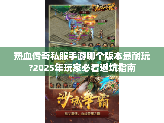 热血传奇私服手游哪个版本最耐玩?2025年玩家必看避坑指南 热血传奇私服手游哪个版本最耐玩?2025年玩家必看避坑指南