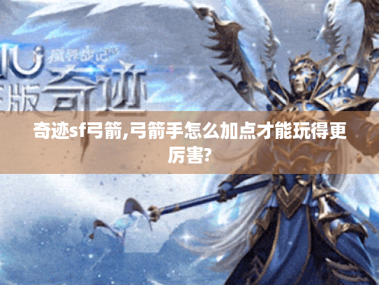 奇迹sf弓箭,弓箭手怎么加点才能玩得更厉害?