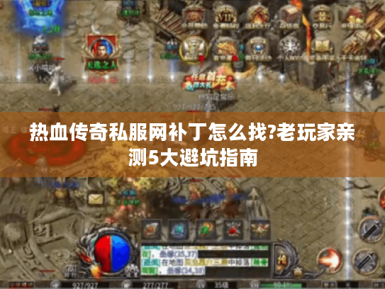热血传奇私服网补丁怎么找?老玩家亲测5大避坑指南
