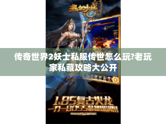 传奇世界2妖士私服传世怎么玩?老玩家私藏攻略大公开